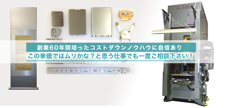 創業60年間培ったコストダウンノウハウに自信あり　この単価では無理かな？と思う仕事でも一度ご相談ください！